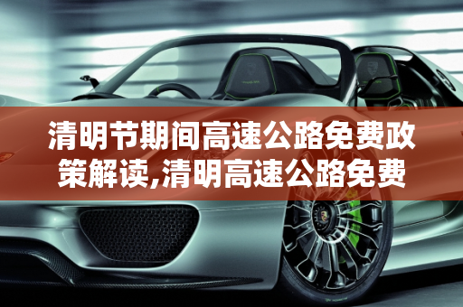 清明节期间高速公路免费政策解读,清明高速公路免费吗