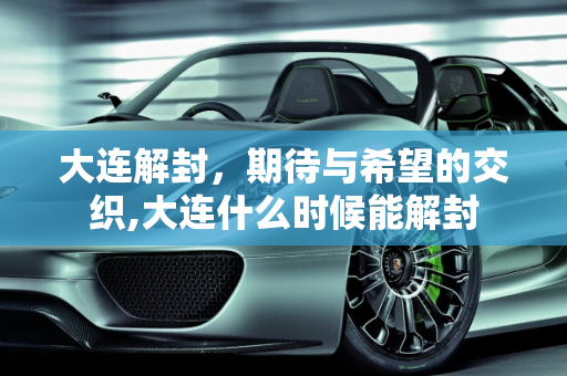 大连解封，期待与希望的交织,大连什么时候能解封