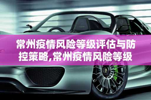常州疫情风险等级评估与防控策略,常州疫情风险等级