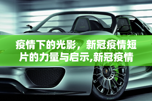 疫情下的光影，新冠疫情短片的力量与启示,新冠疫情短片