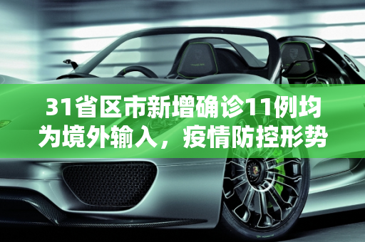 31省区市新增确诊11例均为境外输入，疫情防控形势依然严峻,31省区市新增确诊11例均为境外输入