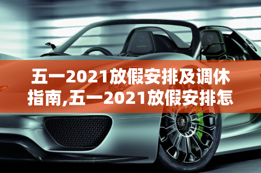 五一2021放假安排及调休指南,五一2021放假安排怎么调休