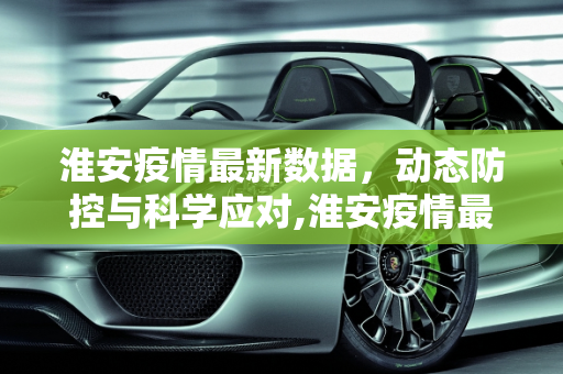 淮安疫情最新数据，动态防控与科学应对,淮安疫情最新数据