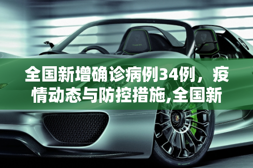 全国新增确诊病例34例，疫情动态与防控措施,全国新增确诊病例34例