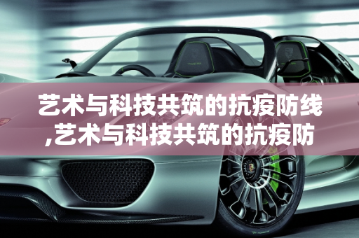 艺术与科技共筑的抗疫防线,艺术与科技共筑的抗疫防线