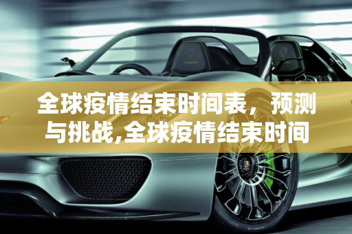 全球疫情结束时间表，预测与挑战,全球疫情结束时间表