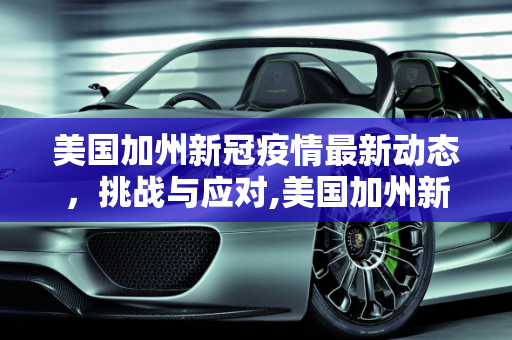 美国加州新冠疫情最新动态，挑战与应对,美国加州新冠疫情最新消息