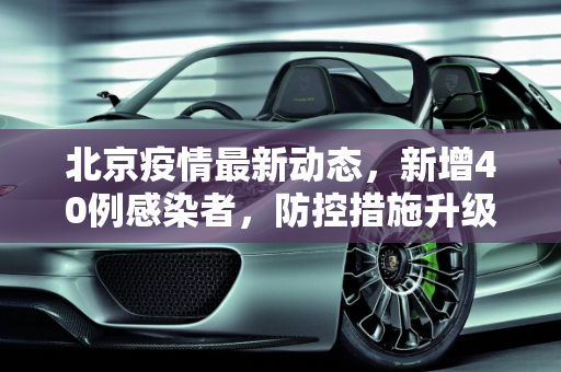 北京疫情最新动态，新增40例感染者，防控措施升级,北京新增感染者40例