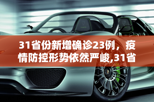 31省份新增确诊23例，疫情防控形势依然严峻,31省份新增确诊23例