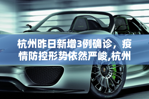 杭州昨日新增3例确诊，疫情防控形势依然严峻,杭州昨日新增3例确诊