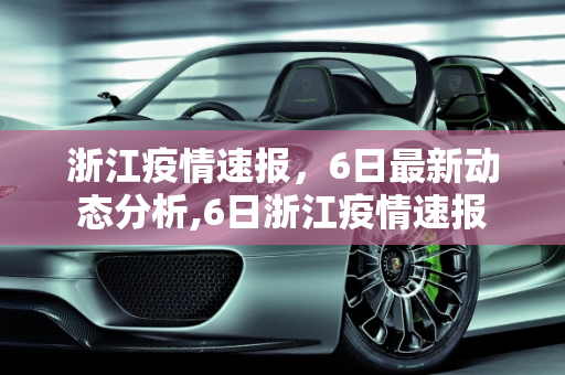 浙江疫情速报，6日最新动态分析,6日浙江疫情速报