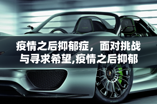 疫情之后抑郁症，面对挑战与寻求希望,疫情之后抑郁症
