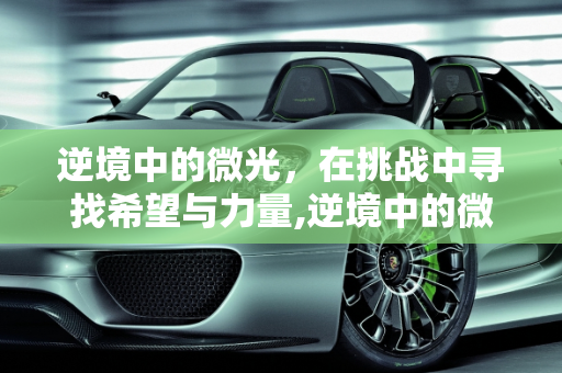 逆境中的微光，在挑战中寻找希望与力量,逆境中的微光