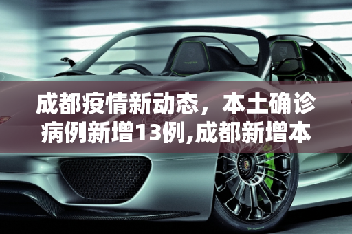成都疫情新动态，本土确诊病例新增13例,成都新增本土确诊病例13例