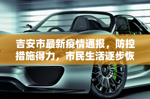 吉安市最新疫情通报，防控措施得力，市民生活逐步恢复正常,吉安最新通报