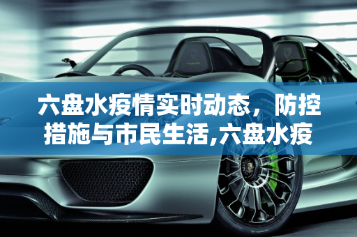 六盘水疫情实时动态，防控措施与市民生活,六盘水疫情实时动态