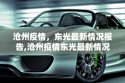 沧州疫情，东光最新情况报告,沧州疫情东光最新情况