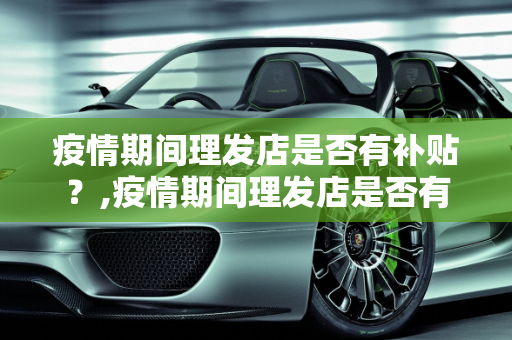 疫情期间理发店是否有补贴？,疫情期间理发店是否有补贴？
