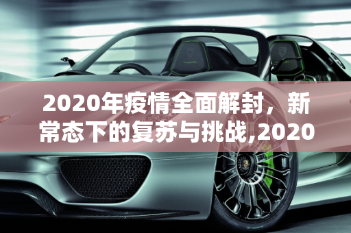 2020年疫情全面解封，新常态下的复苏与挑战,2020年疫情全面解封
