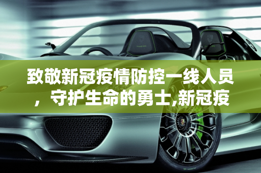 致敬新冠疫情防控一线人员，守护生命的勇士,新冠疫情防控一线人员