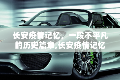 长安疫情记忆，一段不平凡的历史篇章,长安疫情记忆