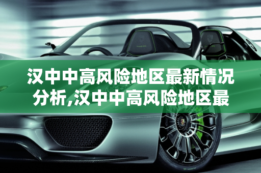 汉中中高风险地区最新情况分析,汉中中高风险地区最新