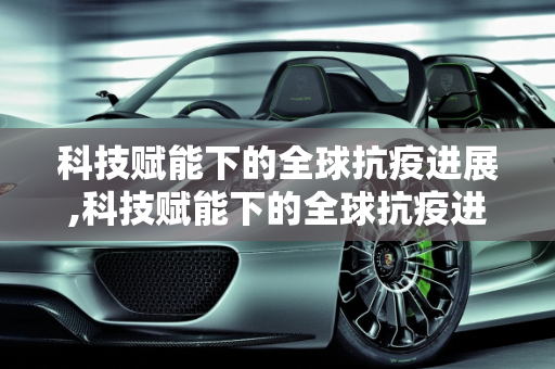 科技赋能下的全球抗疫进展,科技赋能下的全球抗疫进展