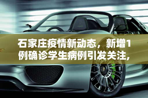 石家庄疫情新动态，新增1例确诊学生病例引发关注,石家庄新增1例确诊系学生