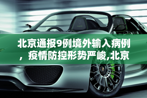 北京通报9例境外输入病例，疫情防控形势严峻,北京通报9例境外输入病例