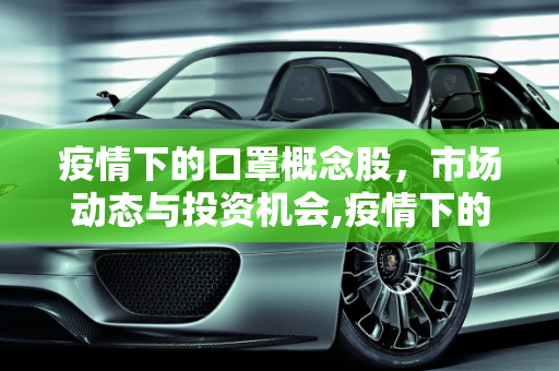 疫情下的口罩概念股，市场动态与投资机会,疫情下的口罩概念股