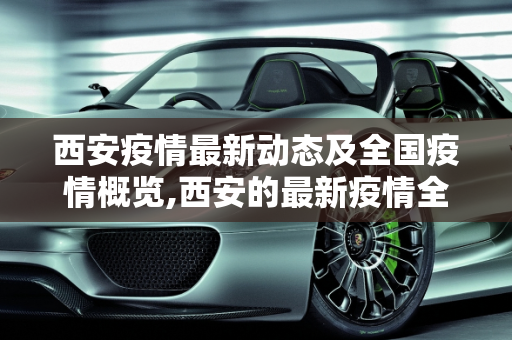 西安疫情最新动态及全国疫情概览,西安的最新疫情全国疫情