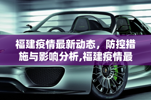 福建疫情最新动态，防控措施与影响分析,福建疫情最新消息具体