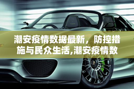 潮安疫情数据最新，防控措施与民众生活,潮安疫情数据最新