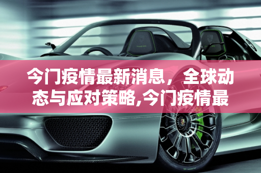 今门疫情最新消息，全球动态与应对策略,今门疫情最新消息