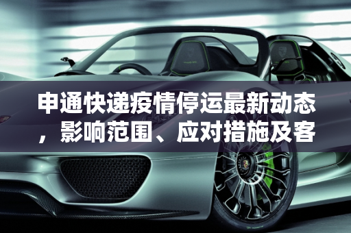 申通快递疫情停运最新动态，影响范围、应对措施及客户服务,申通快递疫情停运最新消息