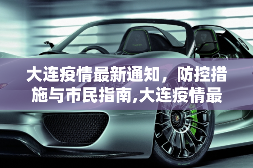 大连疫情最新通知，防控措施与市民指南,大连疫情最新通知