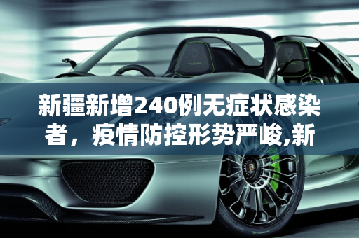 新疆新增240例无症状感染者，疫情防控形势严峻,新疆新增240例无症状