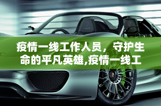 疫情一线工作人员，守护生命的平凡英雄,疫情一线工作人员