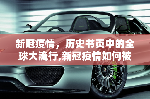 新冠疫情，历史书页中的全球大流行,新冠疫情如何被历史书记录