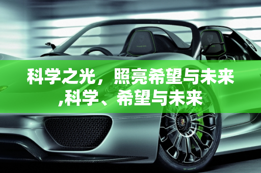 科学之光，照亮希望与未来,科学、希望与未来