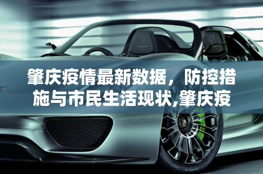 肇庆疫情最新数据，防控措施与市民生活现状,肇庆疫情最新数据