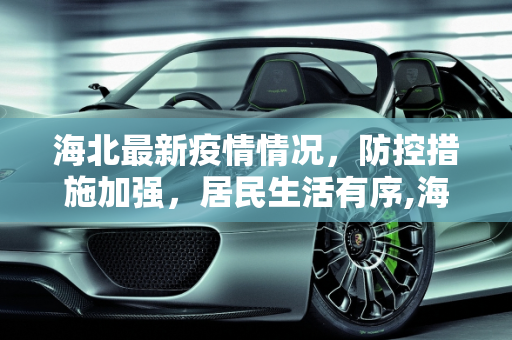 海北最新疫情情况，防控措施加强，居民生活有序,海北最新疫情情况