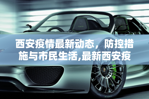 西安疫情最新动态，防控措施与市民生活,最新西安疫情消息