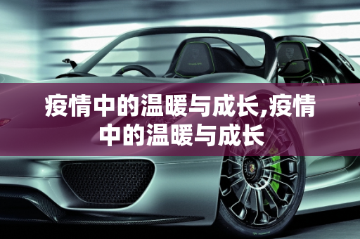 疫情中的温暖与成长,疫情中的温暖与成长
