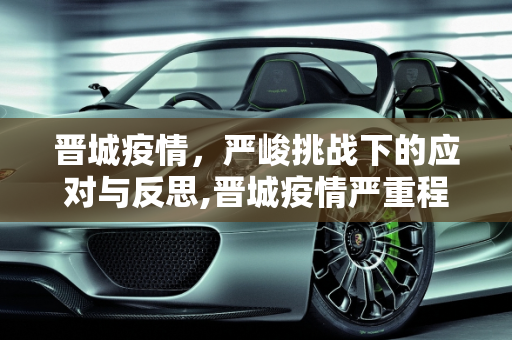 晋城疫情，严峻挑战下的应对与反思,晋城疫情严重程度