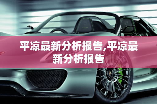 平凉最新分析报告,平凉最新分析报告