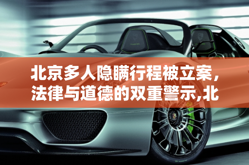 北京多人隐瞒行程被立案，法律与道德的双重警示,北京多人隐瞒行程被立案