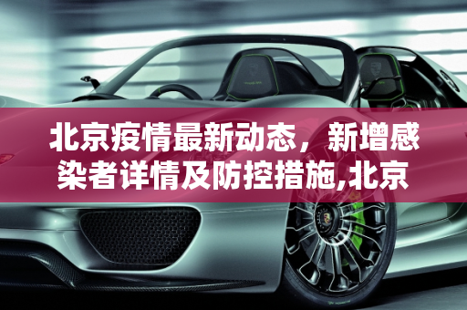 北京疫情最新动态，新增感染者详情及防控措施,北京新增感染者详情