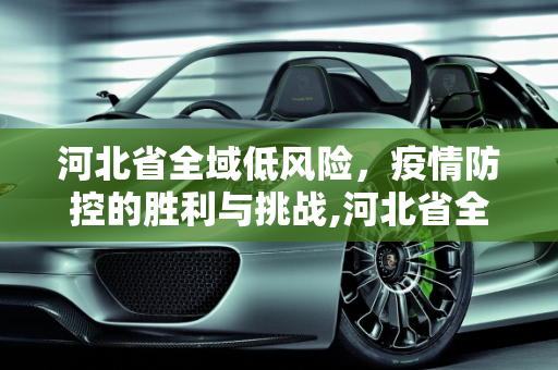 河北省全域低风险，疫情防控的胜利与挑战,河北省全域低风险
