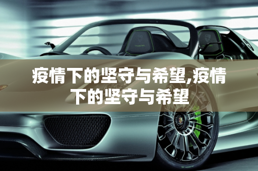 疫情下的坚守与希望,疫情下的坚守与希望